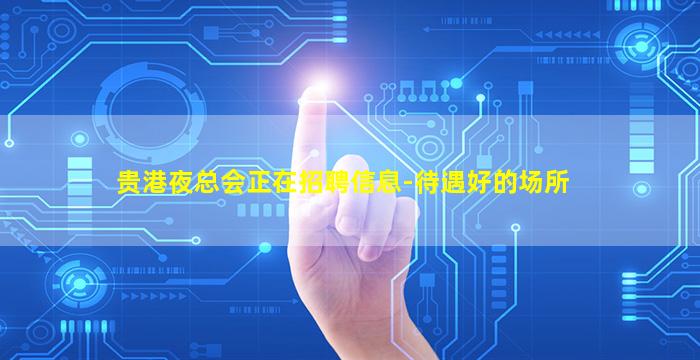 贵港夜总会正在招聘信息-待遇好的场所